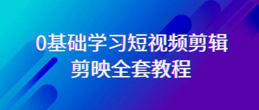 （9071期）0基础系统学习-短视频剪辑，剪映-全套33节-无水印教程，全面覆盖-剪辑功能-云商网创