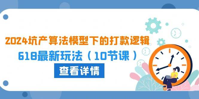 （10528期）2024坑产算法 模型下的打款逻辑：618最新玩法（10节课）-云商网创