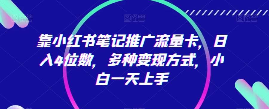 靠小红书笔记推广流量卡，日入4位数，多种变现方式，小白一天上手-云商网创