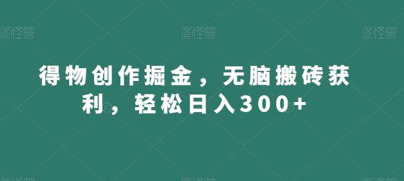 得物创作掘金，无脑搬砖获利，轻松日入300+【揭秘】-云商网创