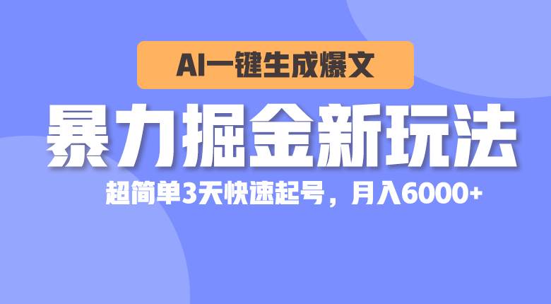 暴力掘金新玩法，AI一键生成爆文，超简单3天快速起号，月入6000+-云商网创