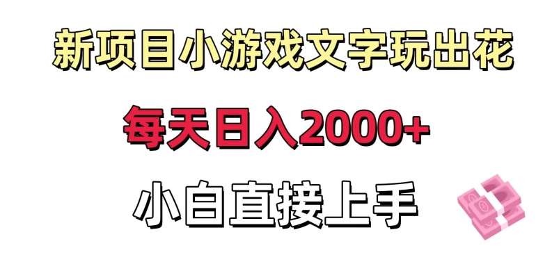 新项目小游戏文字玩出花日入2000+，每天只需一小时，小白直接上手【揭秘】-云商网创