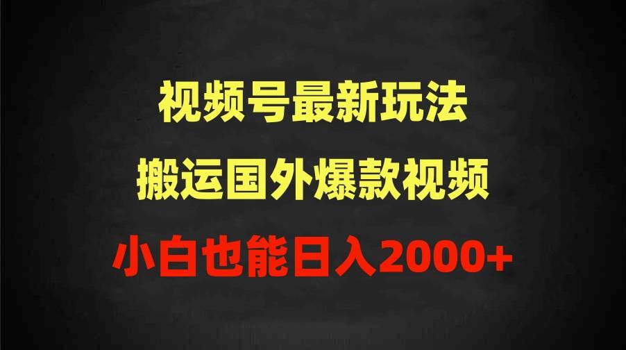 2024视频号最新玩法，搬运国外爆款视频，100%过原创，小白也能日入2000+-云商网创