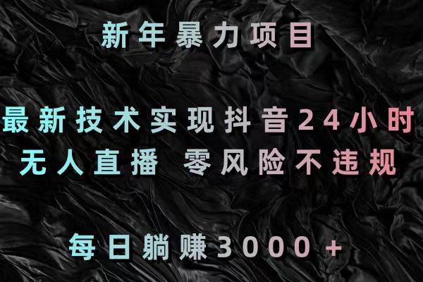 （8827期）新年暴力项目，最新技术实现抖音24小时无人直播 零风险不违规 每日躺赚3000-云商网创