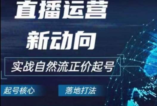 2024电商自然流起号，​直播运营新动向，实战自然流正价起号-云商网创