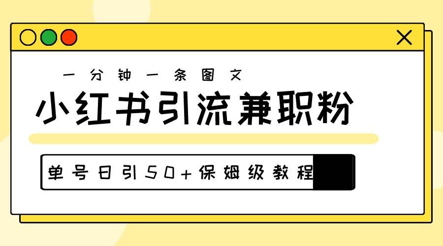 （10587期）爆粉秘籍！30s一个作品，小红书图文引流高质量兼职粉，单号日引50+-云商网创