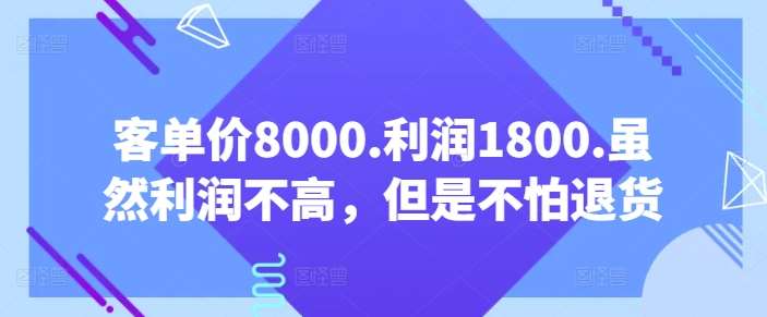 客单价8000.利润1800.虽然利润不高，但是不怕退货【付费文章】-云商网创