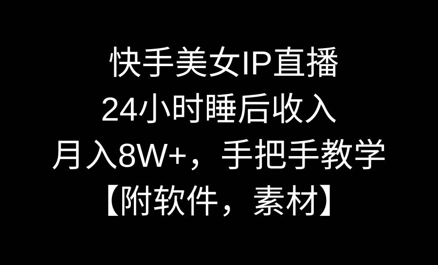 快手美女IP直播，24小时睡后收入，月入8W+，手把手教学【附软件，素材】-云商网创