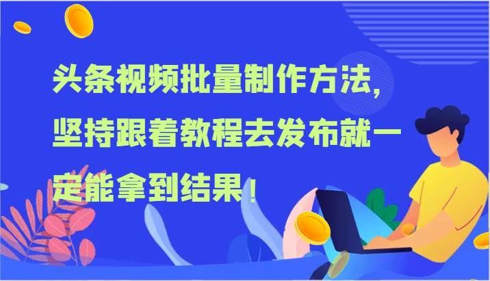 头条视频批量制作方法，坚持跟着教程去发布就一定能拿到结果！-云商网创