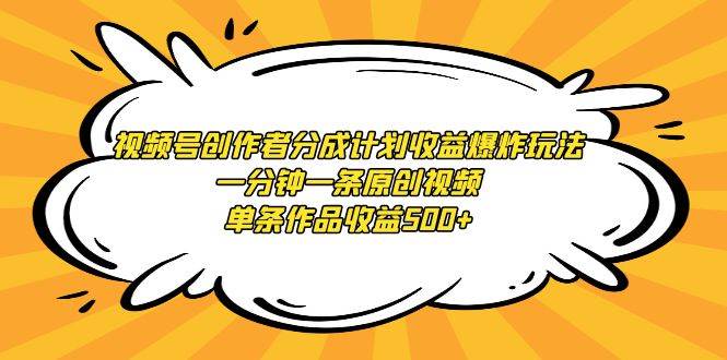 视频号创作者分成计划收益爆炸玩法，一分钟一条原创视频，单条作品收益500+-云商网创