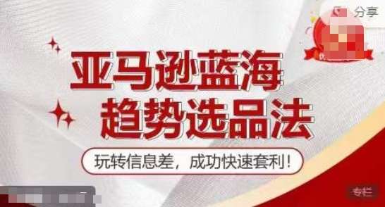 【训练营】亚马逊蓝海趋势选品法，玩转信息差，成功快速套利-云商网创