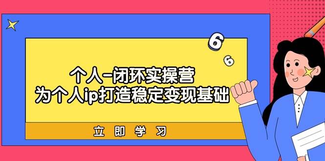 （9331期）个人-闭环实操营：为个人ip打造稳定变现基础，从价值定位/爆款打造/产品…-云商网创