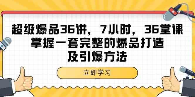 超级爆品36讲，7小时36堂课，掌握一套完整的爆品打造及引爆方法-云商网创