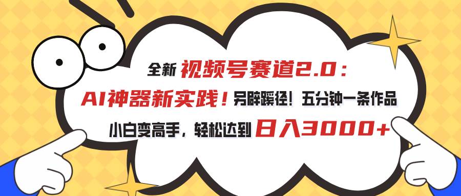 视频号赛道2.0：AI神器新实践！另辟蹊径！五分钟一条作品，小白变高手…-云商网创
