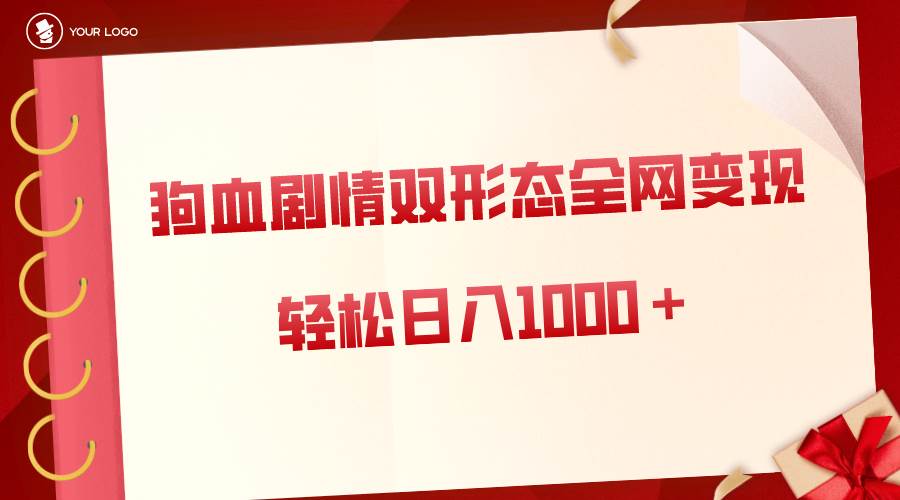 狗血剧情多渠道变现，双形态全网布局，轻松日入1000＋，保姆级项目拆解-云商网创