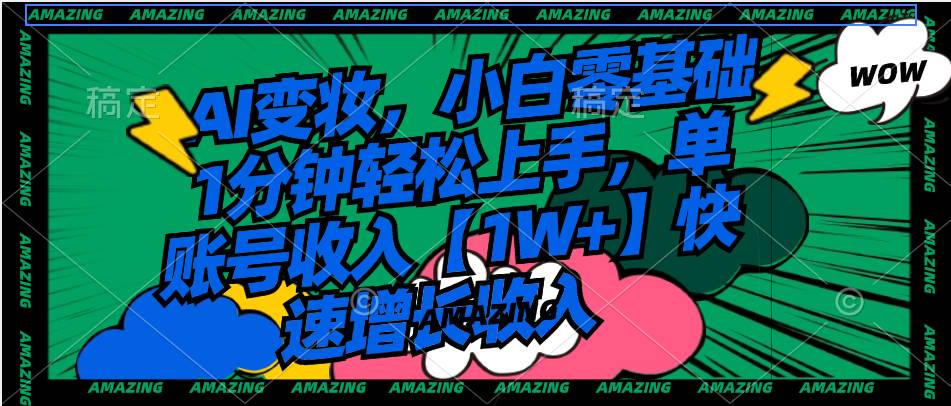 （8710期）AI变妆，小白零基础1分钟轻松上手，单账号收入【1W+】快速增长收入-云商网创