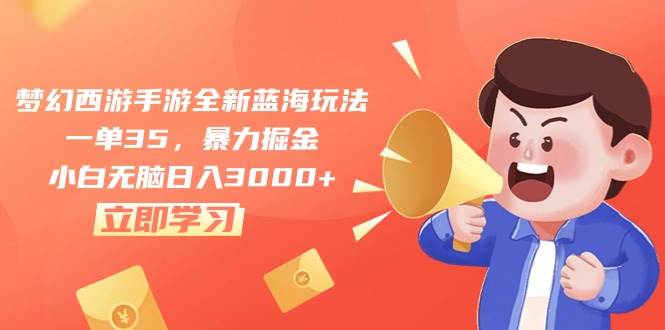 梦幻西游手游全新蓝海玩法，一单35，暴力掘金，小白无脑日入3000+-云商网创