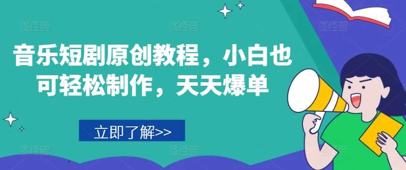 音乐短剧原创教程，小白也可轻松制作，天天爆单-云商网创