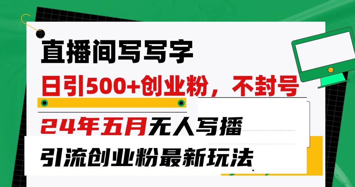 （10350期）直播间写写字日引300+创业粉，24年五月无人写播引流不封号最新玩法-云商网创