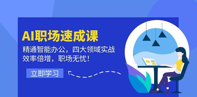 AI职场速成课：精通智能办公，四大领域实战，效率倍增，职场无忧！-云商网创