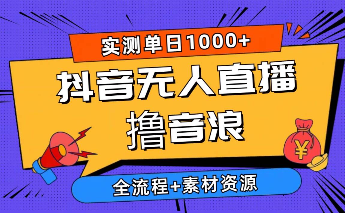 2024抖音无人直播撸音浪新玩法 日入1000+ 全流程+素材资源-云商网创