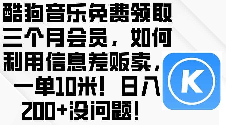 酷狗音乐免费领取三个月会员，利用信息差贩卖，一单10米！日入200+没问题-云商网创