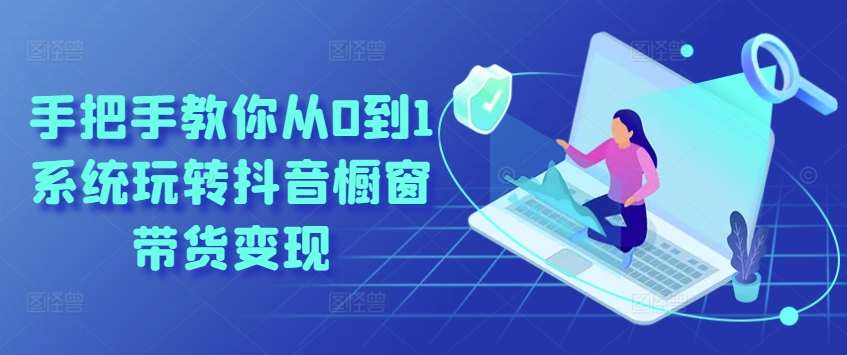 手把手教你从0到1系统玩转抖音橱窗带货变现-云商网创