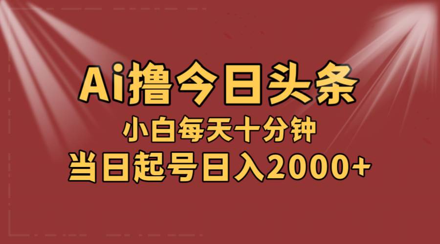 （12140期）AI撸爆款头条，当天起号，可矩阵，第二天见收益，小白无脑轻松日入2000+-云商网创