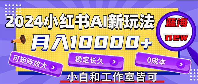 （12083期）2024最新小红薯AI赛道，蓝海项目，月入10000+，0成本，当事业来做，可矩阵-云商网创