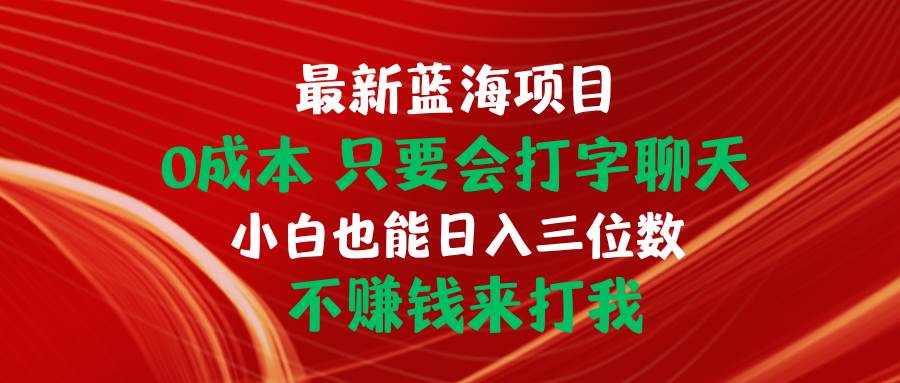 最新蓝海项目 0成本 只要会打字聊天 小白也能日入三位数 不赚钱来打我-云商网创