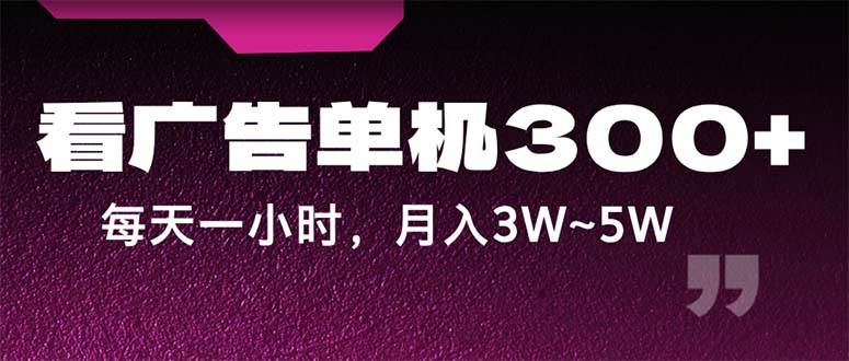 （12142期）蓝海项目，看广告单机300+，每天一个小时，月入3W~5W-云商网创