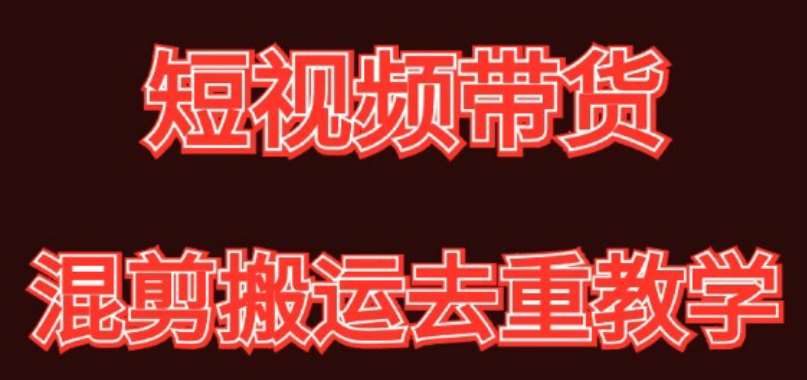 混剪去重短视频带货玩法，混剪搬运简单过原创思路分享-云商网创