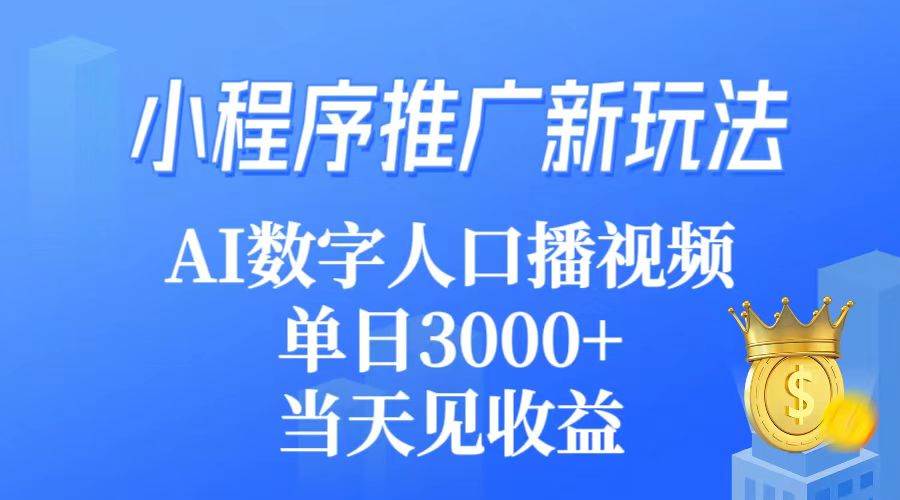 （9465期）小程序推广新玩法，AI数字人口播视频，单日3000+，当天见收益-云商网创