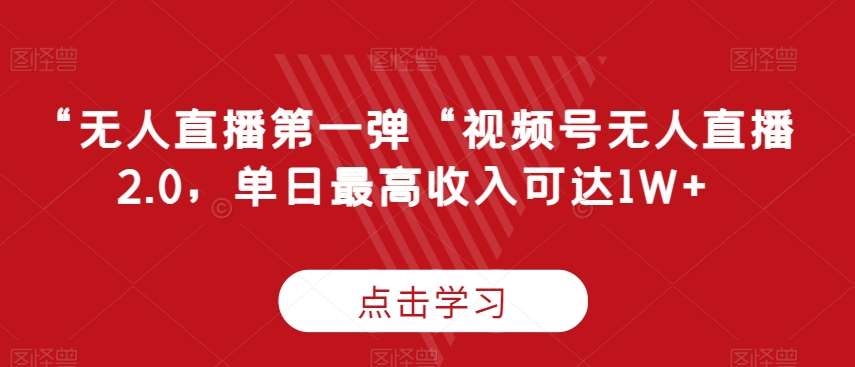 “无人直播第一弹“视频号无人直播2.0，单日最高收入可达1W+【揭秘】-云商网创