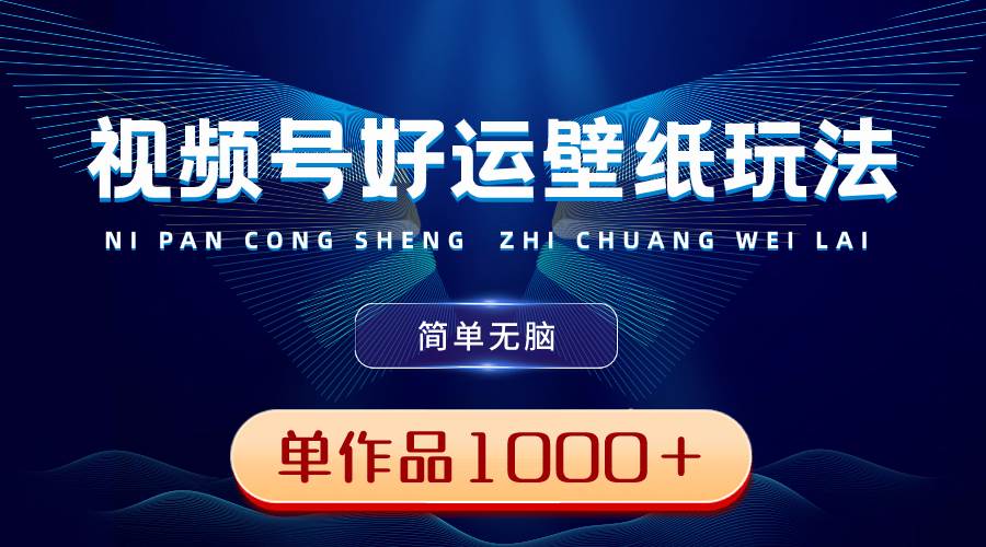 （8691期）视频号好运壁纸玩法，简单无脑 ，发一个爆一个，单作品收益1000＋-云商网创