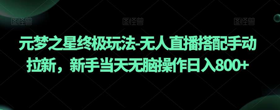 元梦之星终极玩法-无人直播搭配手动拉新，新手当天无脑操作日入800+【揭秘】-云商网创