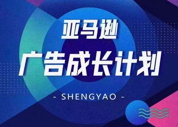 亚马逊广告成长计划，​全面掌握广告矩阵搭建，开源节流，让你的流量来源多元化-云商网创