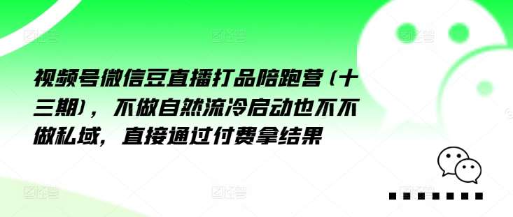 视频号微信豆直播打品陪跑营(十三期)，‮做不‬自‮流然‬冷‮动启‬也不不做私域，‮接直‬通‮付过‬费拿结果-云商网创