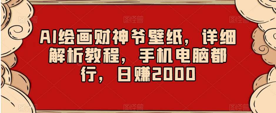 AI绘画财神爷壁纸，详细解析教程，手机电脑都行，日赚2000【揭秘】-云商网创