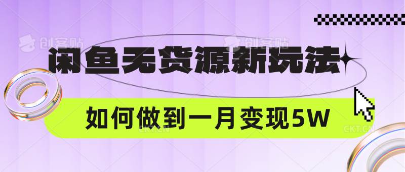 闲鱼无货源新玩法，中间商赚差价如何做到一个月变现5W-云商网创