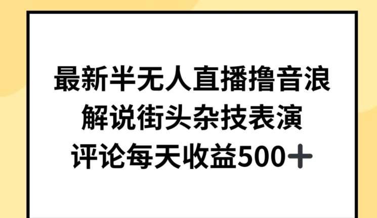 最新半无人直播撸音浪，解说街头杂技表演，平均每天收益500+【揭秘】-云商网创