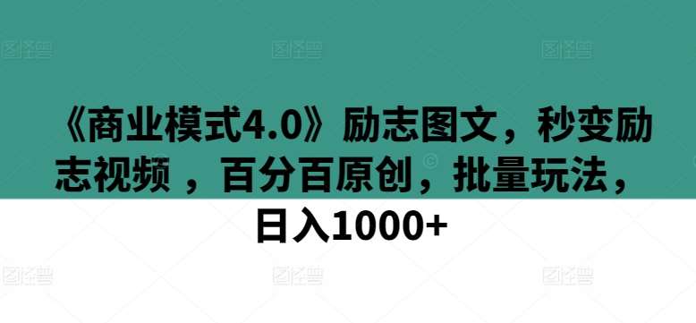 《商业模式4.0》励志图文，秒变励志视频 ，百分百原创，批量玩法，日入1000+【揭秘】-云商网创