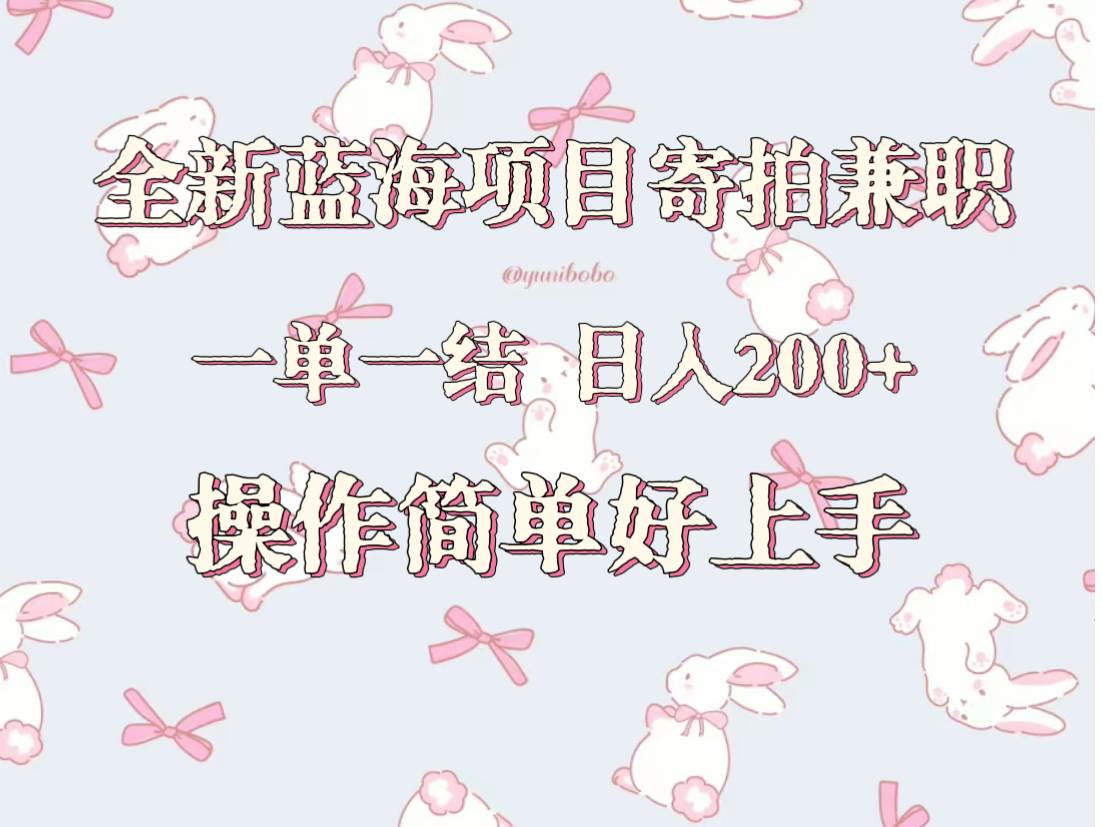 全新蓝海项目寄拍兼职，日入200+，操作简单好上手。-云商网创