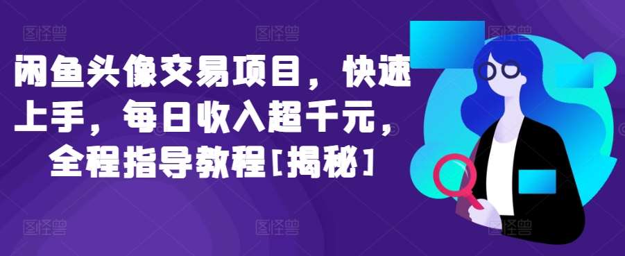 闲鱼头像交易项目，快速上手，每日收入超千元，全程指导教程[揭秘]-云商网创