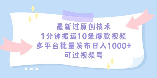 最新过原创技术，1分钟搬运10条爆款视频，多平台批量发布日入1000+，可…-云商网创