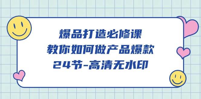 （9739期）爆品 打造必修课，教你如何-做产品爆款（24节-高清无水印）-云商网创
