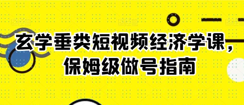 玄学垂类短视频经济学课，保姆级做号指南-云商网创