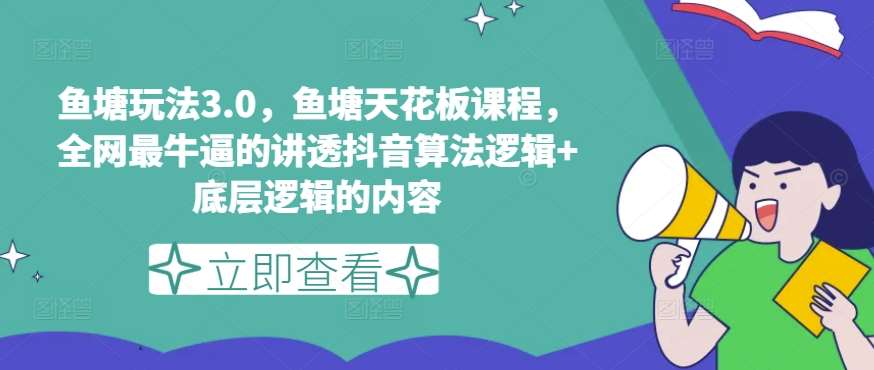 鱼塘玩法3.0，鱼塘天花板课程，全网最牛逼的讲透抖音算法逻辑+底层逻辑的内容-云商网创
