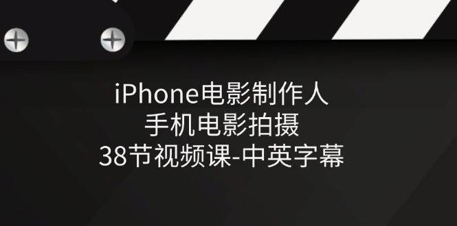 （11321期）iPhone电影制作人-手机电影拍摄-38节视频课-中英字幕-云商网创