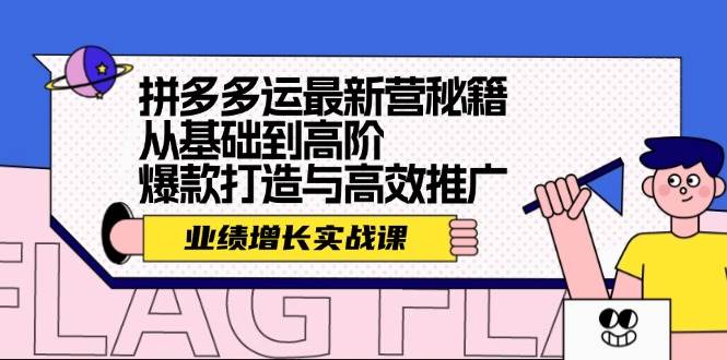 （12260期）拼多多运最新营秘籍：业绩 增长实战课，从基础到高阶，爆款打造与高效推广-云商网创